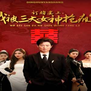 訂婚宴上，我被三大女神搶瘋了（開局訂婚宴，未婚妻棄我而去）(全集)