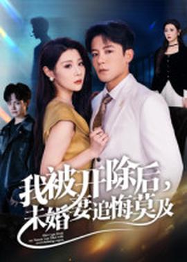 我被開除后，未婚妻追悔莫及(全集)